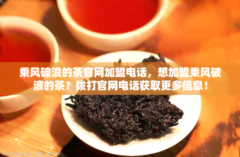 乘风破浪的茶官网加盟电话，想加盟乘风破浪的茶？拨打官网电话获取更多信息！