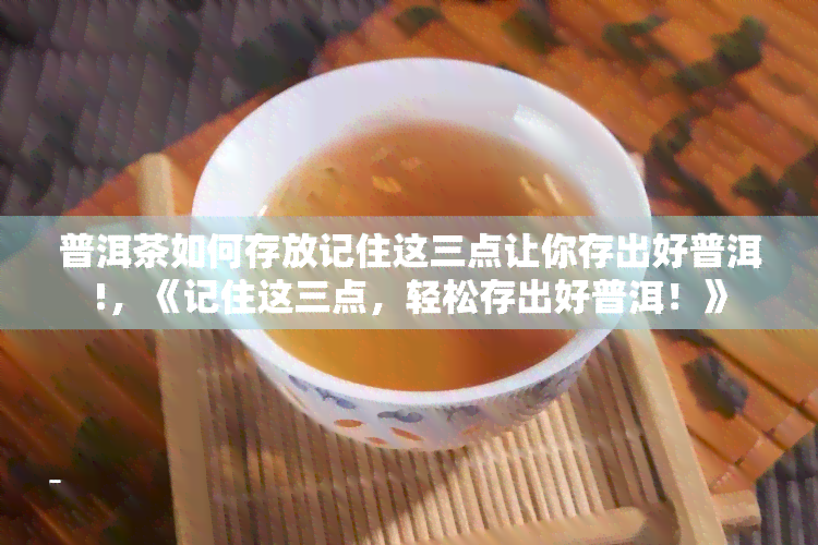 普洱茶如何存放记住这三点让你存出好普洱!，《记住这三点，轻松存出好普洱！》