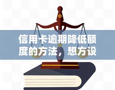 信用卡逾期降低额度的方法，想方设法避免信用卡逾期：降低额度的有效方法