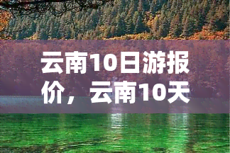 云南10日游报价，云南10天自由行：探索神秘美景的旅行报价！