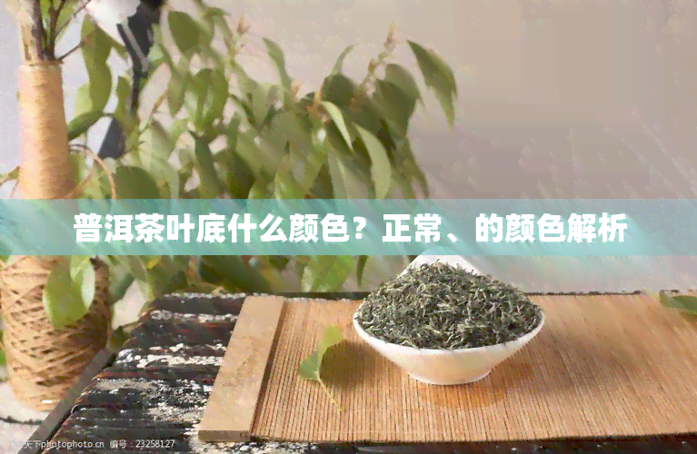 普洱茶叶底什么颜色？正常、的颜色解析