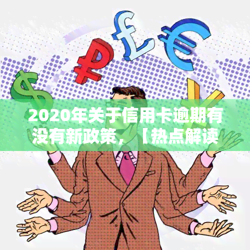 2020年关于信用卡逾期有没有新政策，【热点解读】2020年信用卡逾期，有哪些新政策？