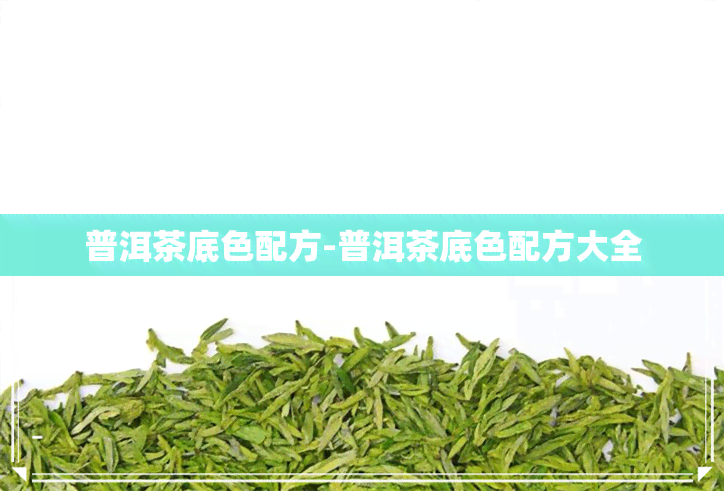 普洱茶底色配方-普洱茶底色配方大全