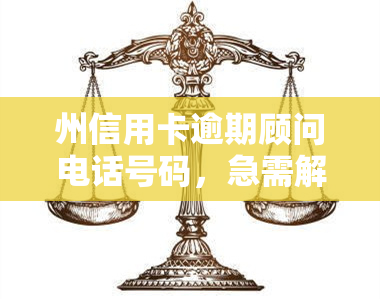 州信用卡逾期顾问电话号码，急需解决州信用卡逾期问题？拨打我们的顾问电话号码！