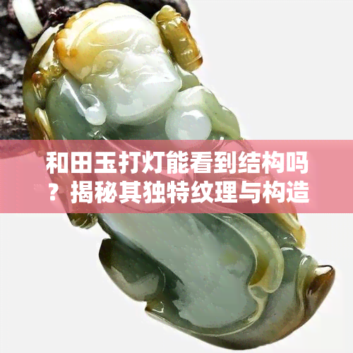 和田玉打灯能看到结构吗？揭秘其独特纹理与构造