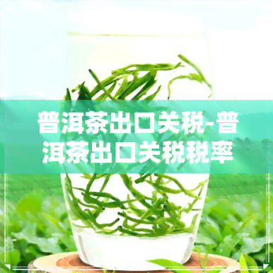 普洱茶出口关税-普洱茶出口关税税率