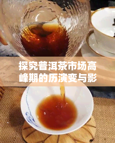 探究普洱茶市场高峰期的历演变与影响