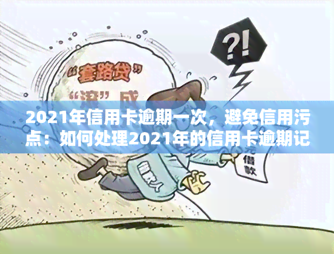 2021年信用卡逾期一次，避免信用污点：如何处理2021年的信用卡逾期记录？