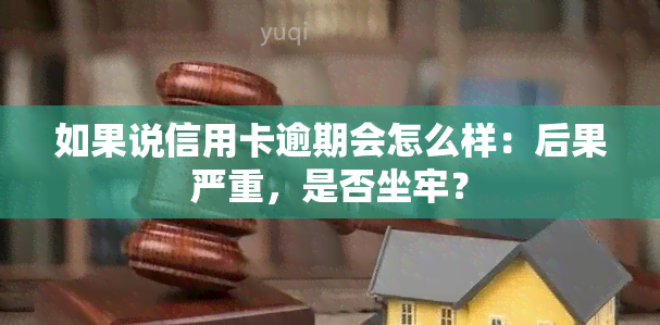 如果说信用卡逾期会怎么样：后果严重，是否坐牢？