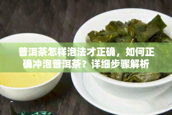 普洱茶怎样泡法才正确，如何正确冲泡普洱茶？详细步骤解析