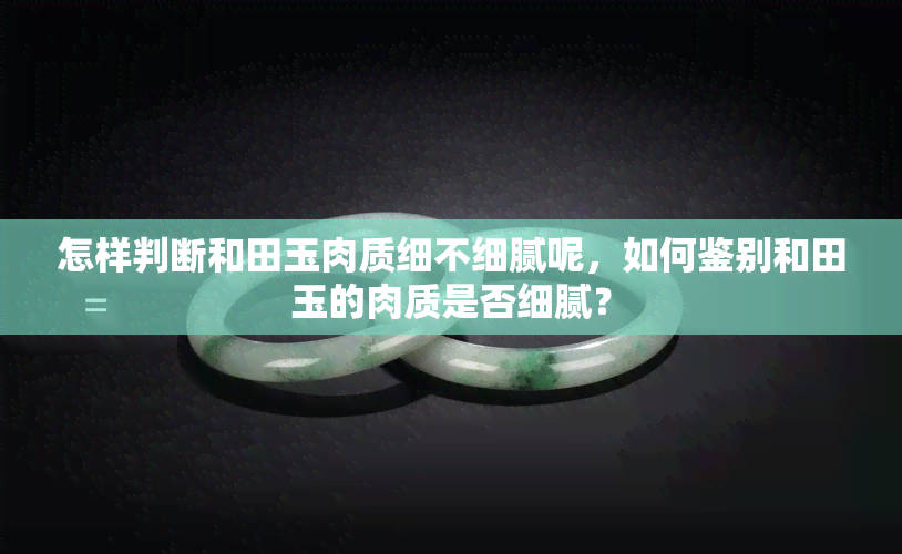 怎样判断和田玉肉质细不细腻呢，如何鉴别和田玉的肉质是否细腻？