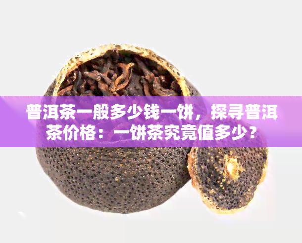 普洱茶一般多少钱一饼，探寻普洱茶价格：一饼茶究竟值多少？