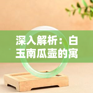 深入解析：白玉南瓜壶的寓意与象征意义