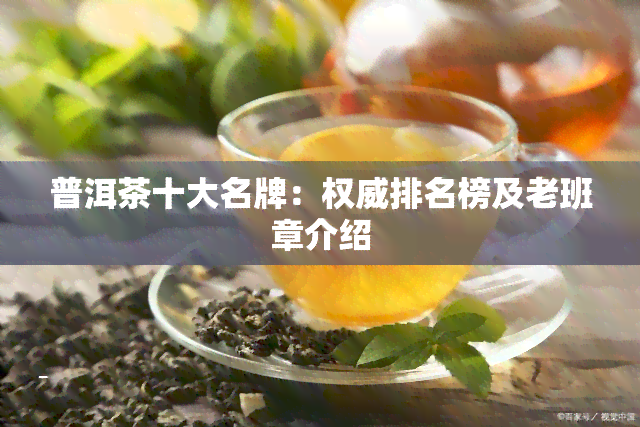 普洱茶十大名牌：权威排名榜及老班章介绍