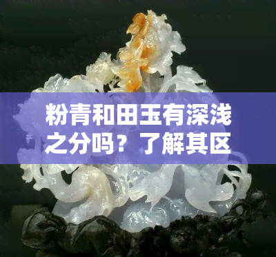 粉青和田玉有深浅之分吗？了解其区别