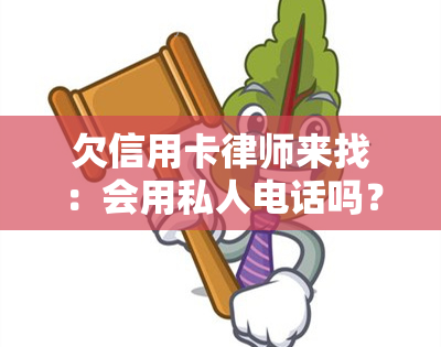 欠信用卡律师来找：会用私人电话吗？逾期电话自称