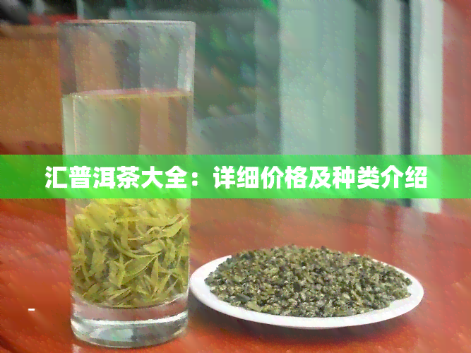 汇普洱茶大全：详细价格及种类介绍