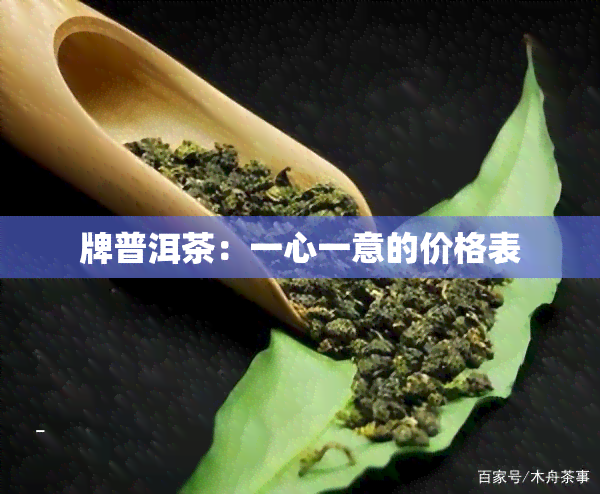 牌普洱茶：一心一意的价格表