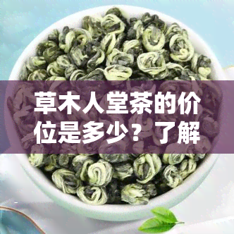 草木人堂茶的价位是多少？了解不同价格位的草木人家茶叶优缺点