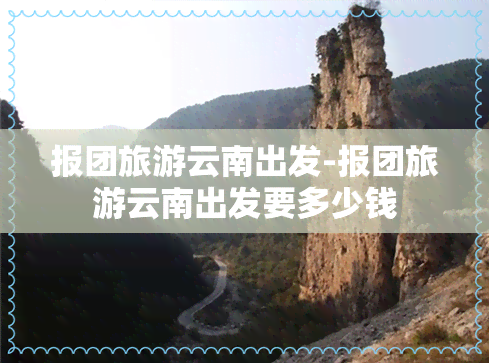 报团旅游云南出发-报团旅游云南出发要多少钱