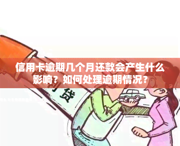 信用卡逾期几个月还款会产生什么影响？如何处理逾期情况？