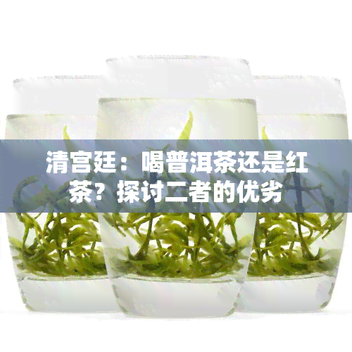 清宫廷：喝普洱茶还是红茶？探讨二者的优劣