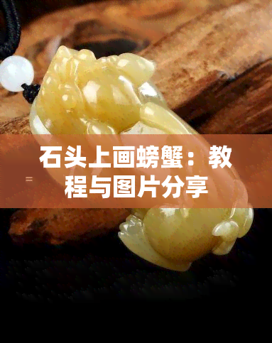 石头上画螃蟹：教程与图片分享