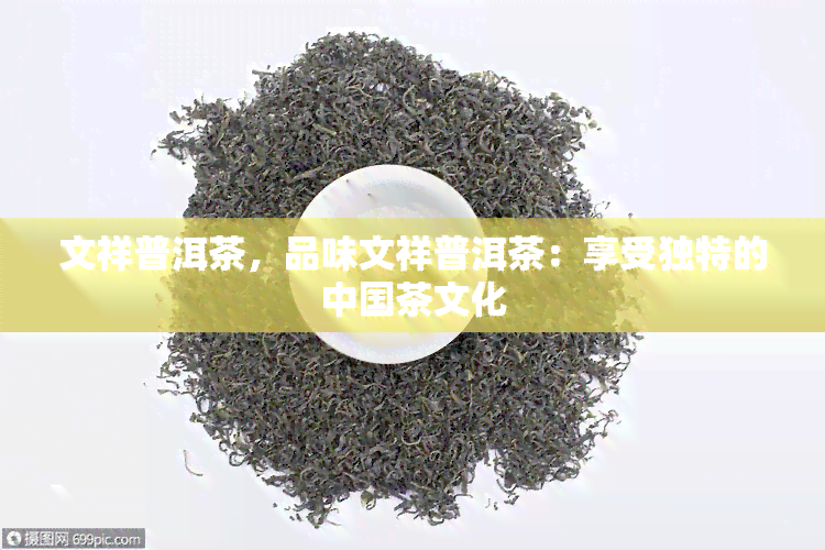 文祥普洱茶，品味文祥普洱茶：享受独特的中国茶文化