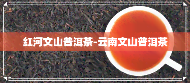 红河文山普洱茶-云南文山普洱茶