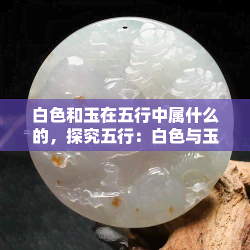 白色和玉在五行中属什么的，探究五行：白色与玉分别属于哪一行？