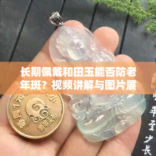 长期佩戴和田玉能否防老年斑？视频讲解与图片展示