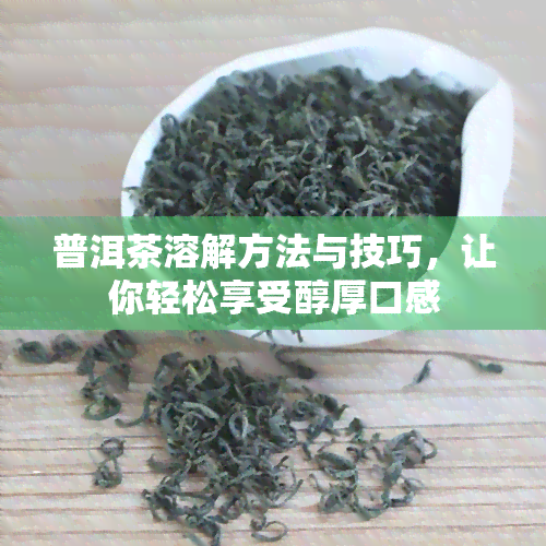 普洱茶溶解方法与技巧，让你轻松享受醇厚口感