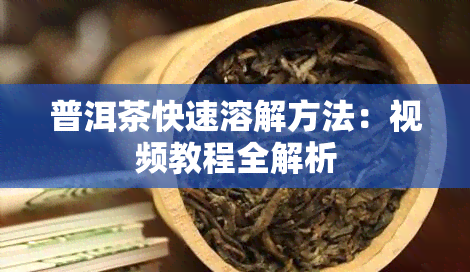 普洱茶快速溶解方法：视频教程全解析