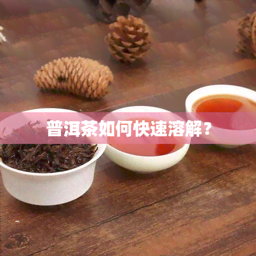 普洱茶如何快速溶解？