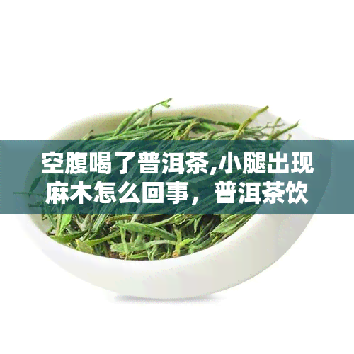 空腹喝了普洱茶,小腿出现麻木怎么回事，普洱茶饮用后导致小腿麻木，可能的原因是什么？