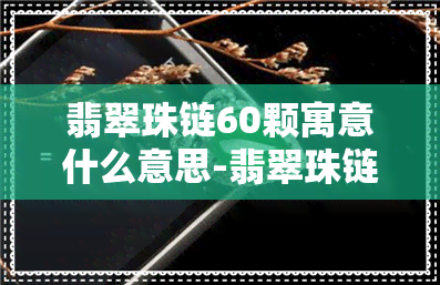 翡翠珠链60颗寓意什么意思-翡翠珠链60颗寓意什么意思呢