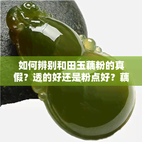 如何辨别和田玉藕粉的真假？透的好还是粉点好？藕粉玉与晴水玉哪种更优？