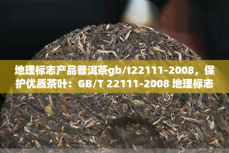 地理标志产品普洱茶gb/t22111-2008，保护优质茶叶：GB/T 22111-2008 地理标志产品普洱茶标准解析