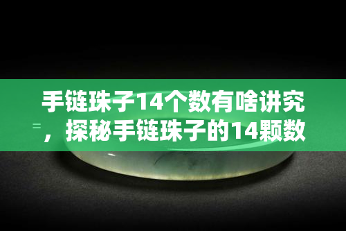 手链珠子14个数有啥讲究，探秘手链珠子的14颗数有何讲究？