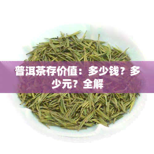 普洱茶存价值：多少钱？多少元？全解