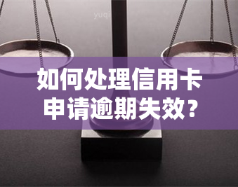 如何处理信用卡申请逾期失效？详细步骤在此