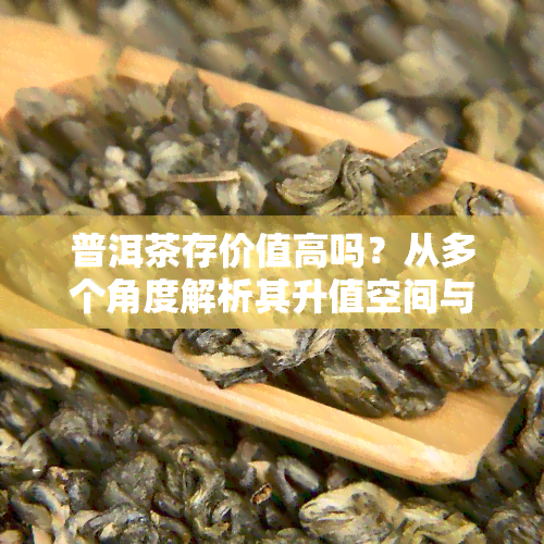 普洱茶存价值高吗？从多个角度解析其升值空间与原因。