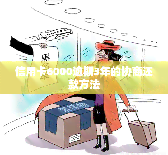 信用卡6000逾期3年的协商还款方法