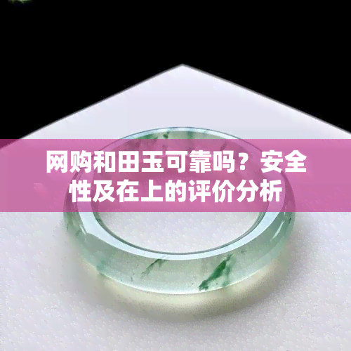 网购和田玉可靠吗？安全性及在上的评价分析