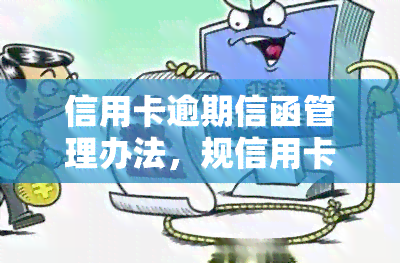 信用卡逾期信函管理办法，规信用卡管理：逾期信函管理办法解读