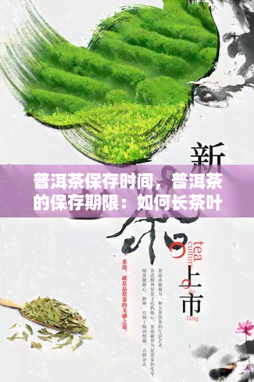 普洱茶保存时间，普洱茶的保存期限：如何长茶叶的口感？