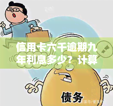 信用卡六千逾期九年利息多少？计算方法与影响因素解析