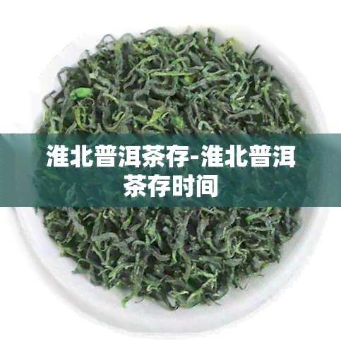 淮北普洱茶存-淮北普洱茶存时间