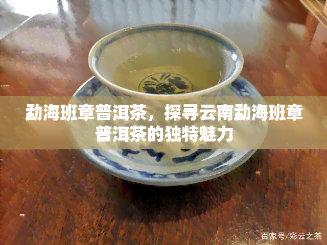 勐海班章普洱茶，探寻云南勐海班章普洱茶的独特魅力