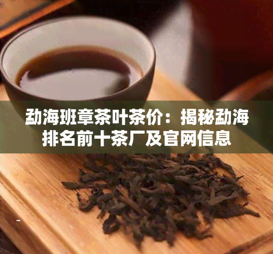 勐海班章茶叶茶价：揭秘勐海排名前十茶厂及官网信息